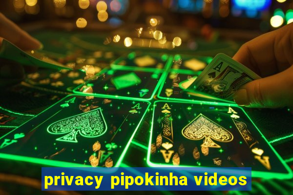 privacy pipokinha videos